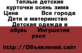 Теплые детские курточки осень-зима › Цена ­ 1 000 - Все города Дети и материнство » Детская одежда и обувь   . Ингушетия респ.